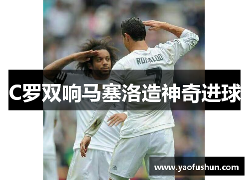 C罗双响马塞洛造神奇进球